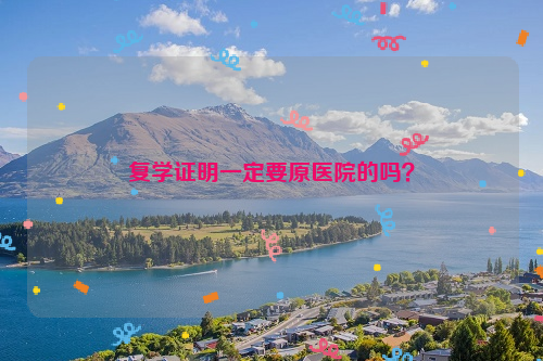 复学证明一定要原医院的吗？